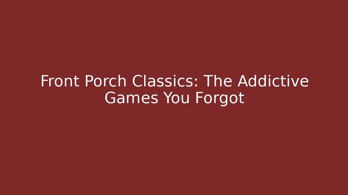 Front Porch Classics: The Addictive Games You Forgot