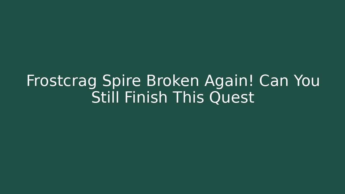 Frostcrag Spire Broken Again! Can You Still Finish This Quest