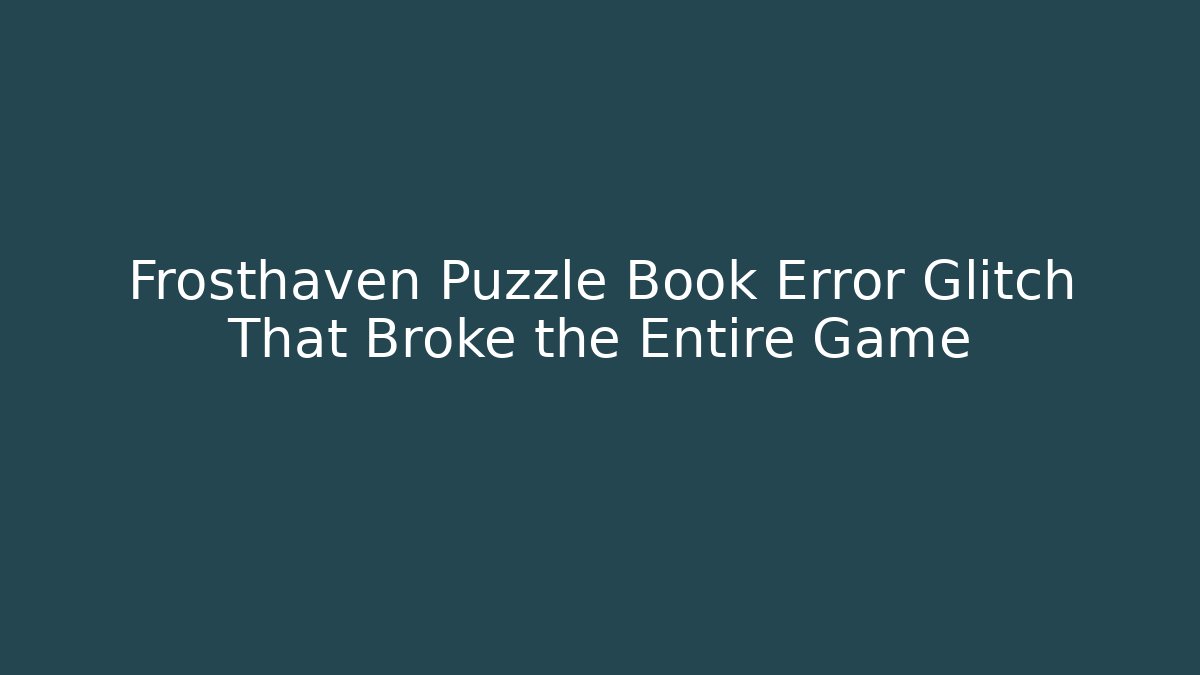 Frosthaven Puzzle Book Error Glitch That Broke the Entire Game - The Family Holidays