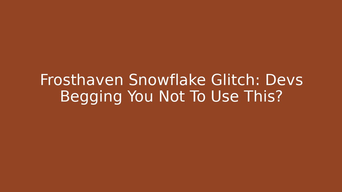 Frosthaven Snowflake Glitch: Devs Begging You Not To Use This?