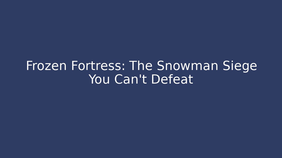 Frozen Fortress: The Snowman Siege You Can't Defeat