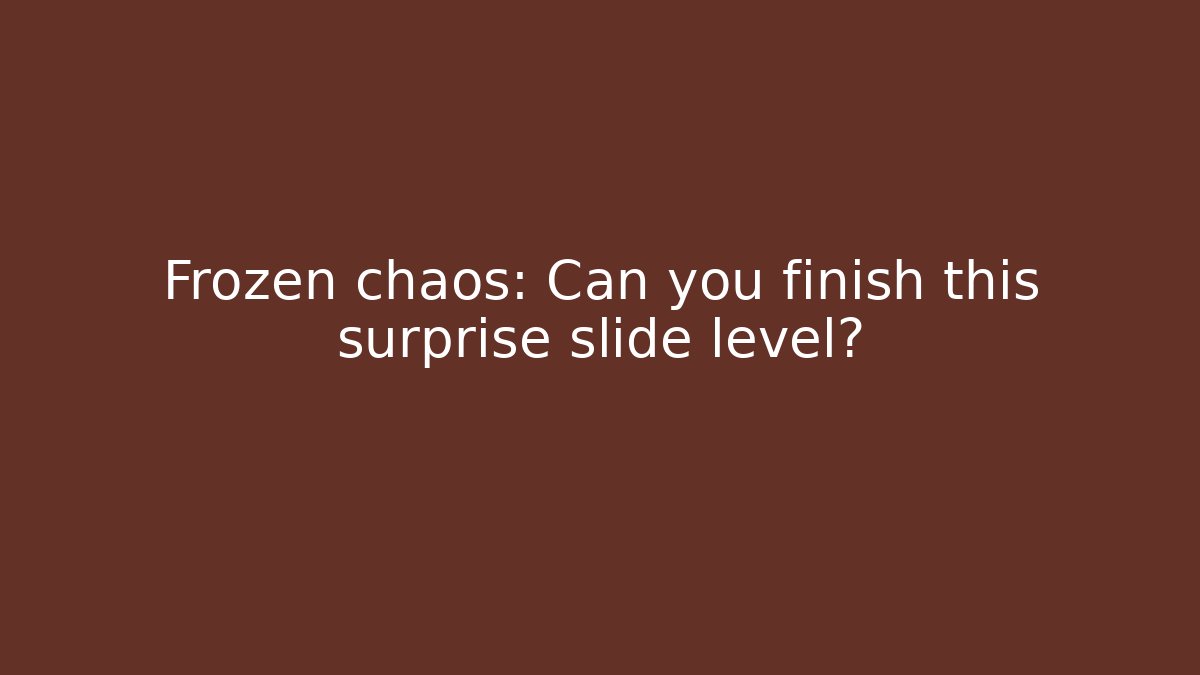 Frozen chaos: Can you finish this surprise slide level?