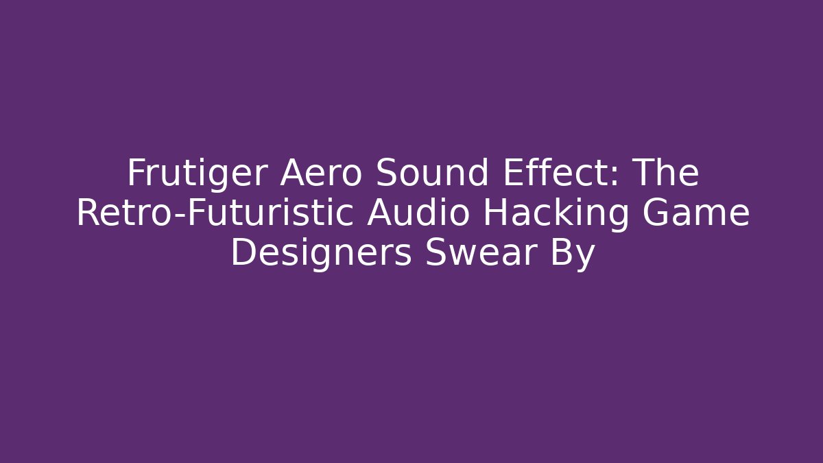 Frutiger Aero Sound Effect: The Retro-Futuristic Audio Hacking Game Designers Swear By