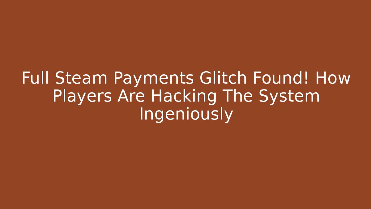 Full Steam Payments Glitch Found! How Players Are Hacking The System Ingeniously