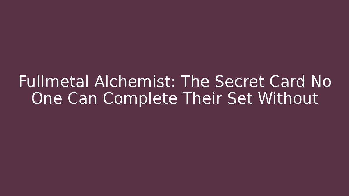 Fullmetal Alchemist: The Secret Card No One Can Complete Their Set Without