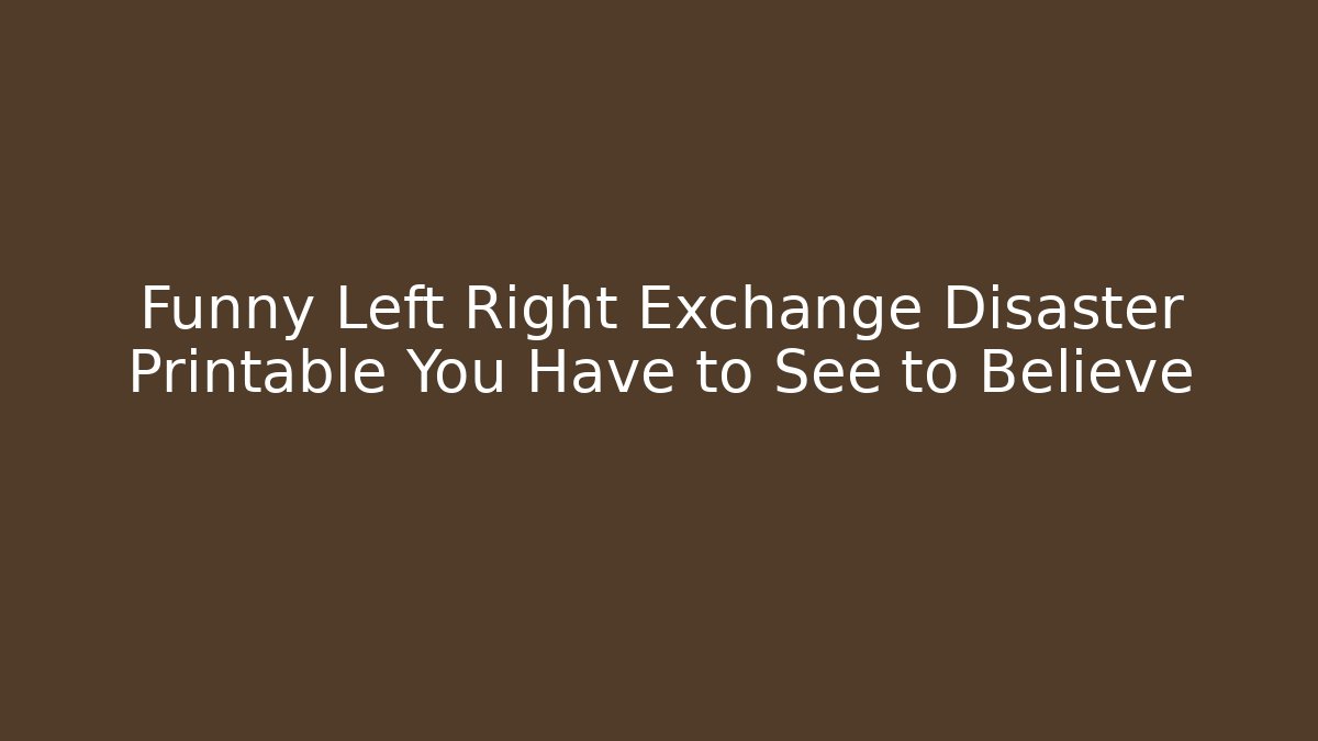 Funny Left Right Exchange Disaster Printable You Have to See to Believe
