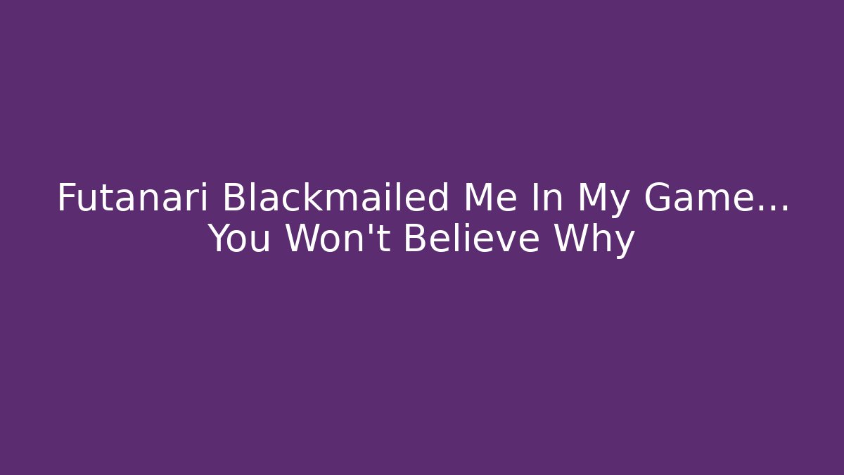 Futanari Blackmailed Me In My Game... You Won't Believe Why