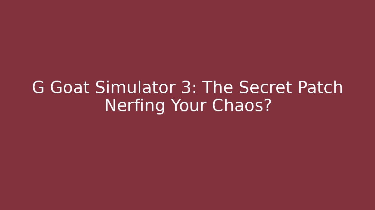 G Goat Simulator 3: The Secret Patch Nerfing Your Chaos?