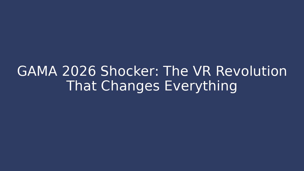 GAMA 2026 Shocker: The VR Revolution That Changes Everything - The Family Holidays