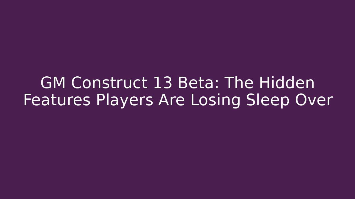 GM Construct 13 Beta: The Hidden Features Players Are Losing Sleep Over
