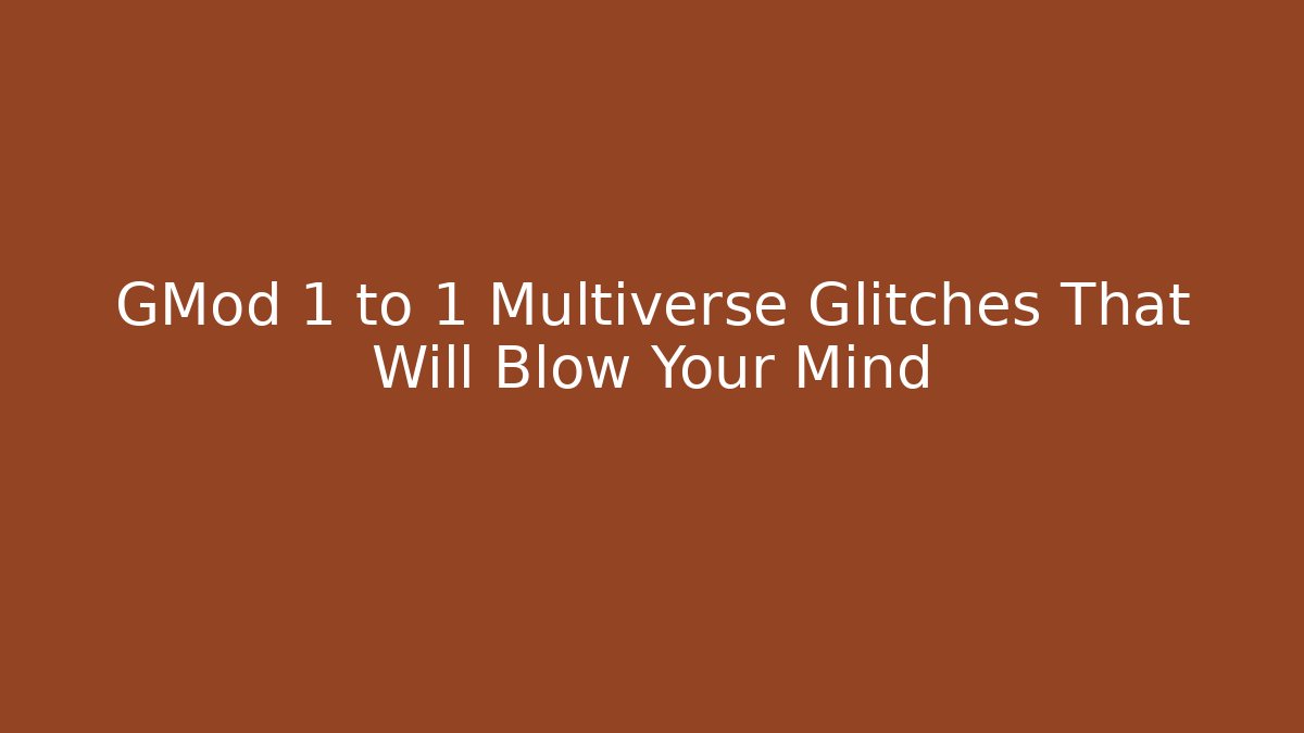 GMod 1 to 1 Multiverse Glitches That Will Blow Your Mind - The Family Holidays