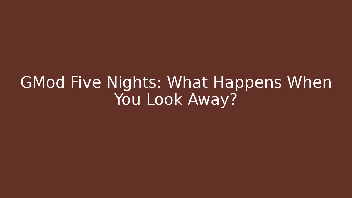 GMod Five Nights: What Happens When You Look Away?