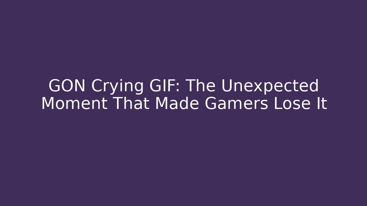 GON Crying GIF: The Unexpected Moment That Made Gamers Lose It