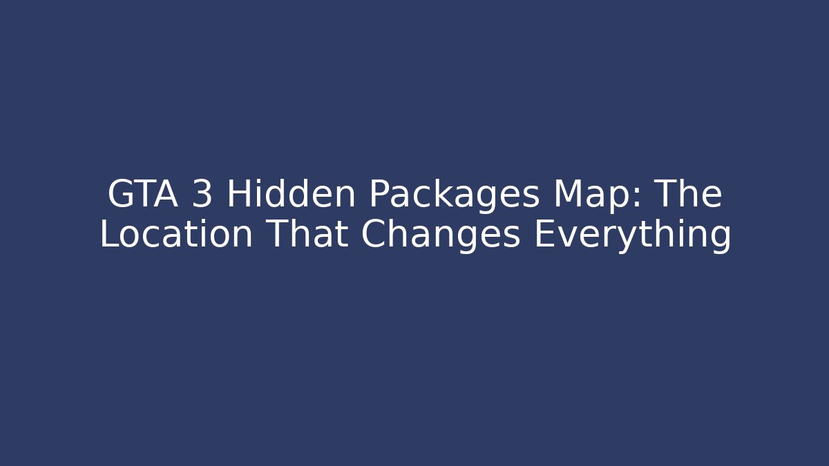 GTA 3 Hidden Packages Map: The Location That Changes Everything