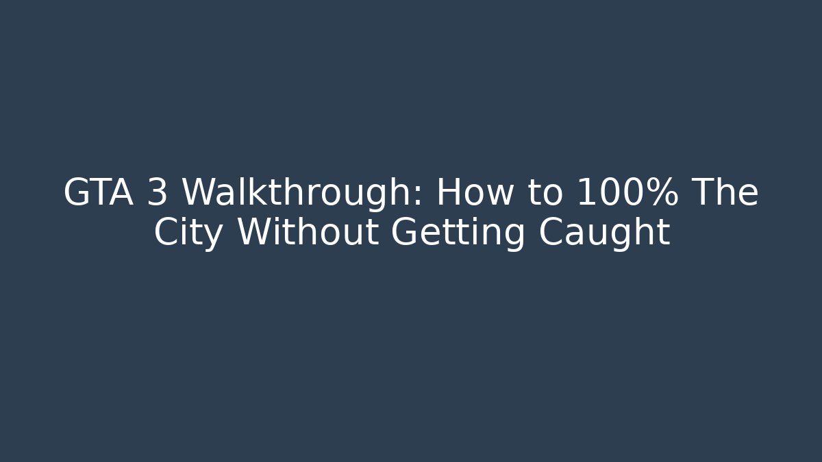 GTA 3 Walkthrough: How to 100% The City Without Getting Caught