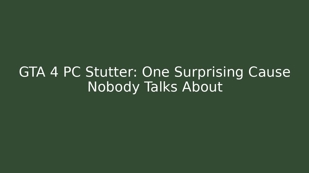 GTA 4 PC Stutter: One Surprising Cause Nobody Talks About