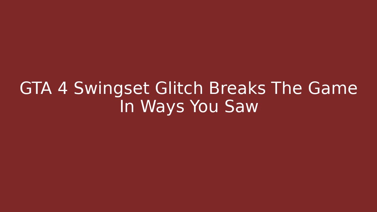 GTA 4 Swingset Glitch Breaks The Game In Ways You Saw