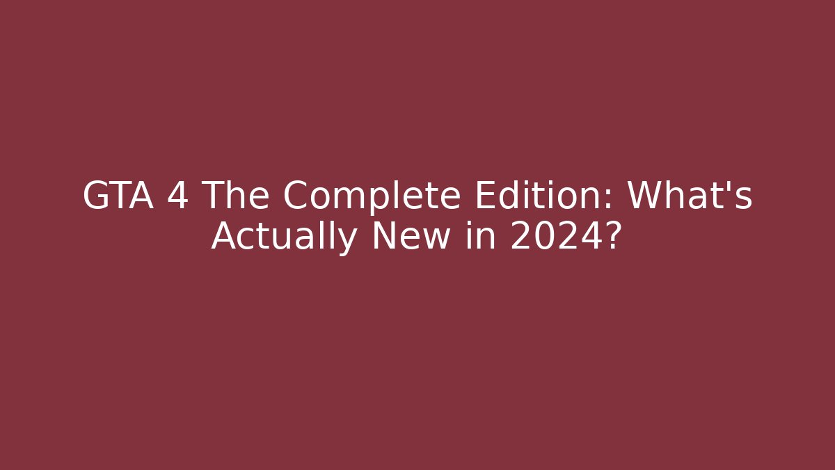 GTA 4 The Complete Edition: What's Actually New in 2024?