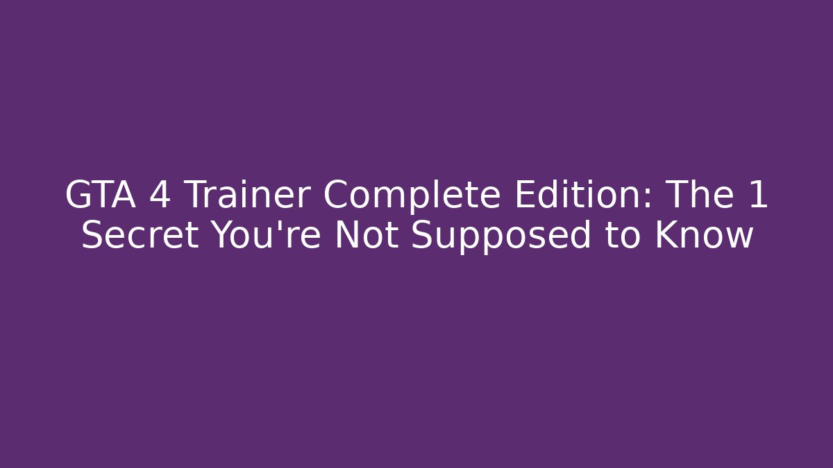 GTA 4 Trainer Complete Edition: The 1 Secret You're Not Supposed to Know