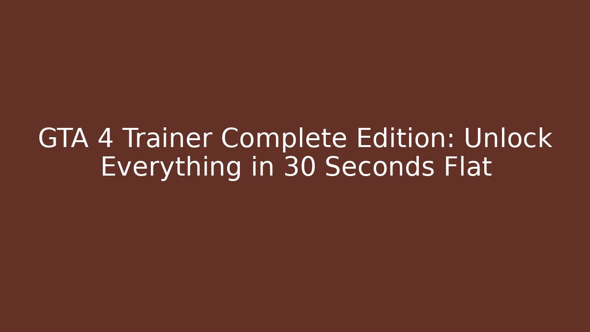 GTA 4 Trainer Complete Edition: Unlock Everything in 30 Seconds Flat
