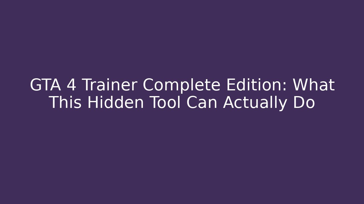 GTA 4 Trainer Complete Edition: What This Hidden Tool Can Actually Do