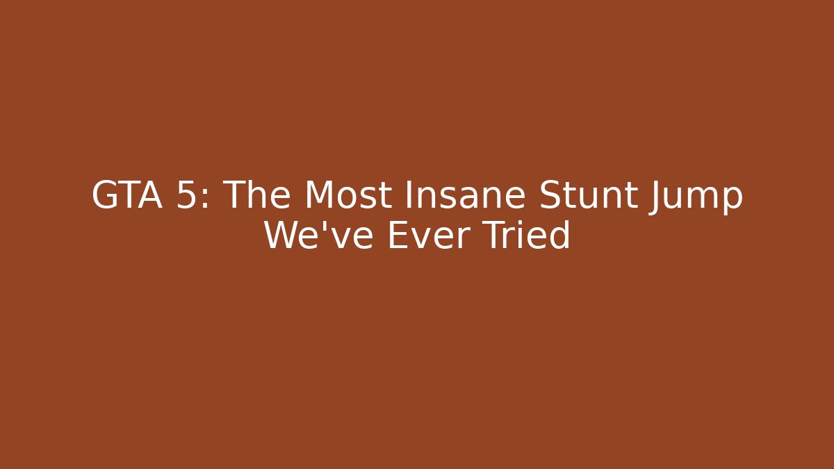 GTA 5: The Most Insane Stunt Jump We’ve Ever Tried