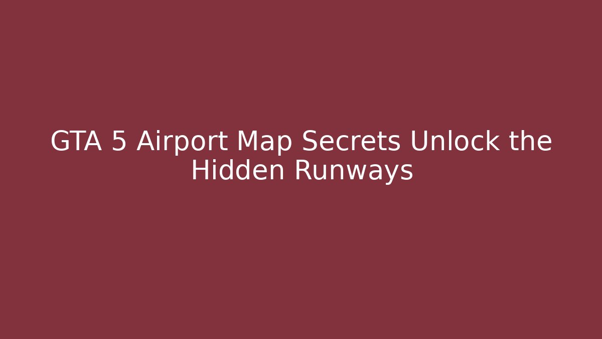 GTA 5 Airport Map Secrets Unlock the Hidden Runways