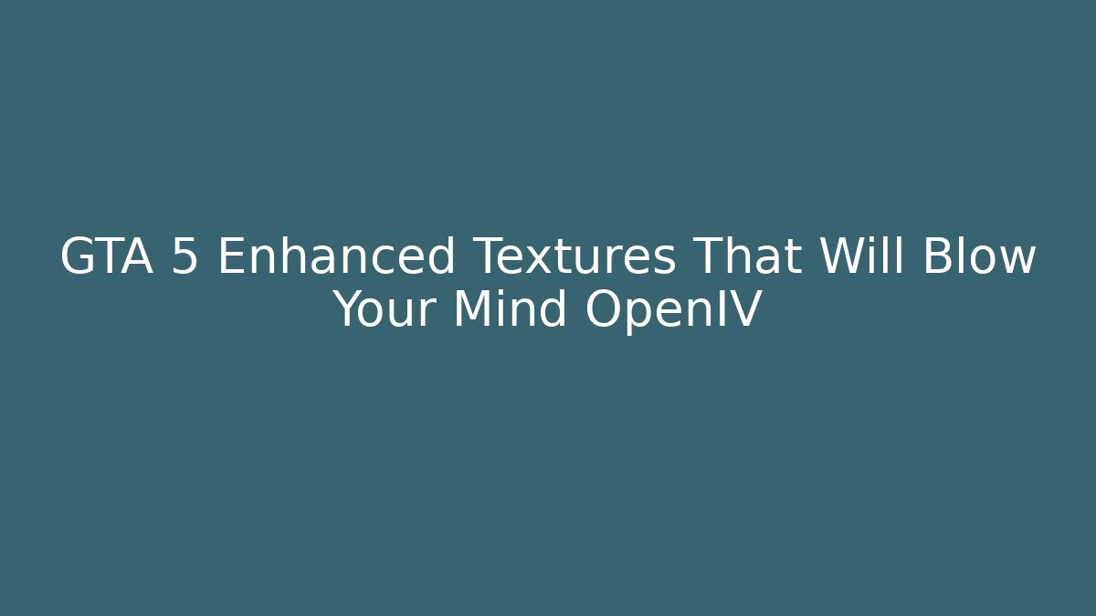 GTA 5 Enhanced Textures That Will Blow Your Mind OpenIV