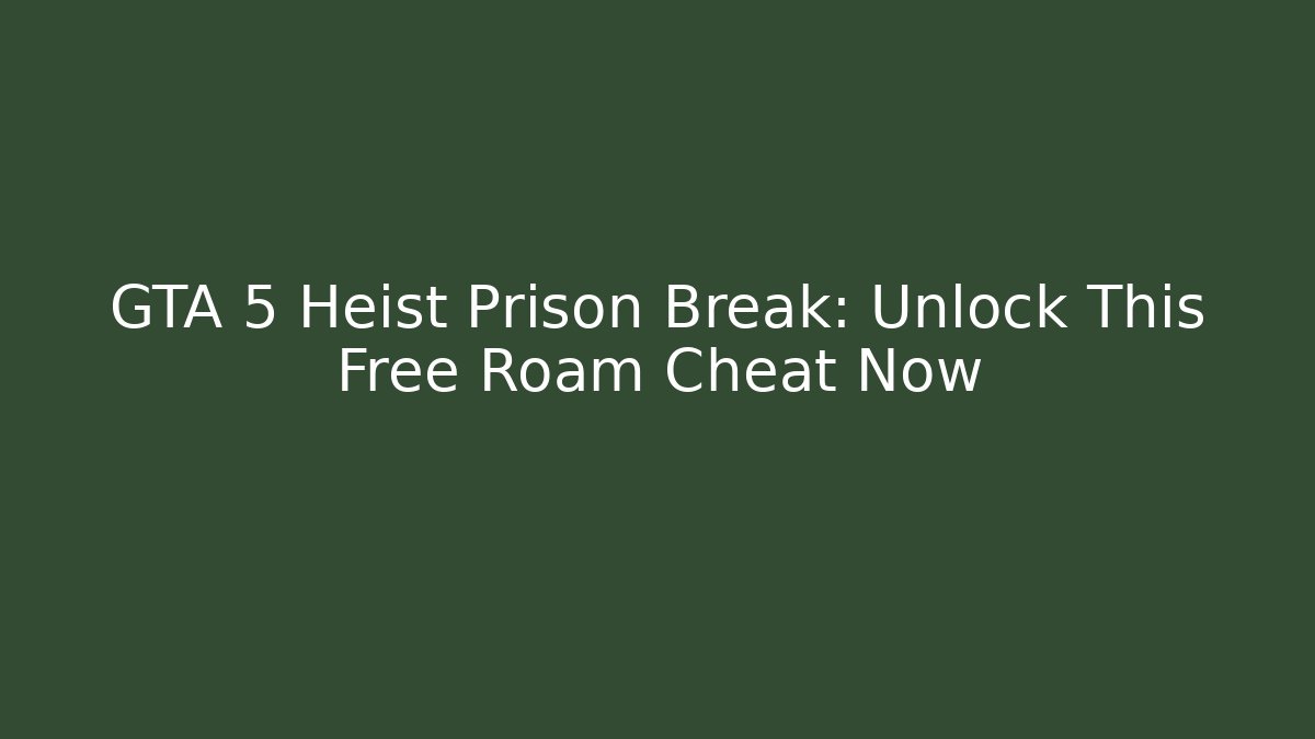 GTA 5 Heist Prison Break: Unlock This Free Roam Cheat Now