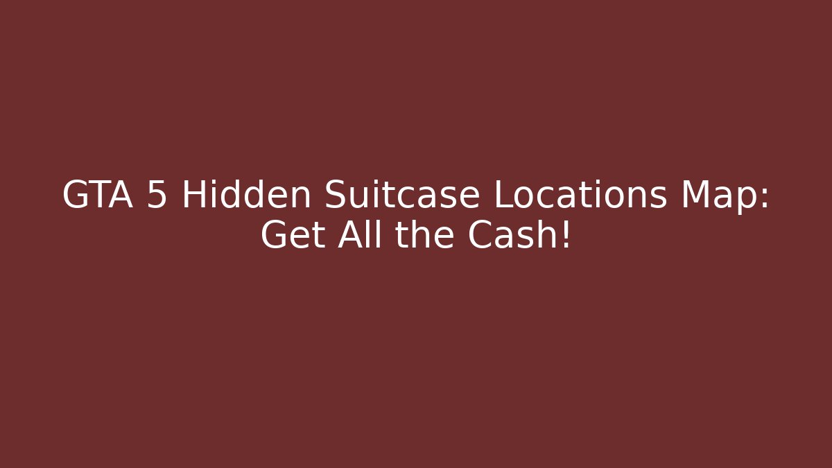 GTA 5 Hidden Suitcase Locations Map: Get All the Cash!