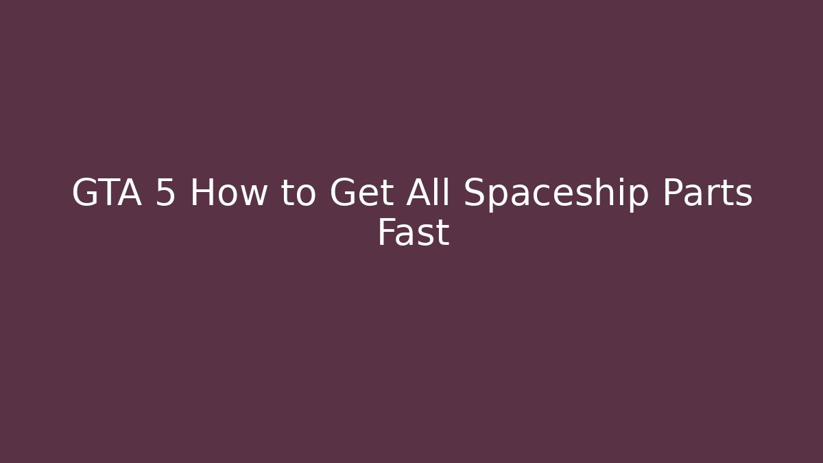 GTA 5 How to Get All Spaceship Parts Fast