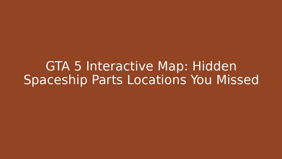 GTA 5 Interactive Map: Hidden Spaceship Parts Locations You Missed - The Family Holidays