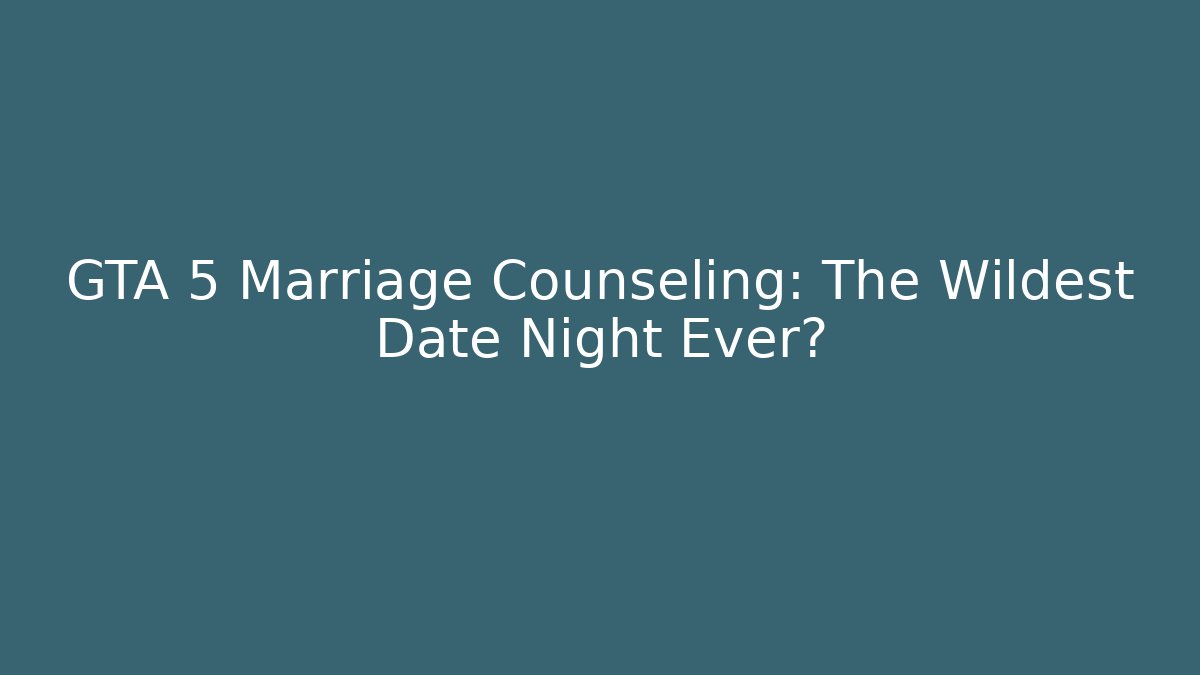 GTA 5 Marriage Counseling: The Wildest Date Night Ever?