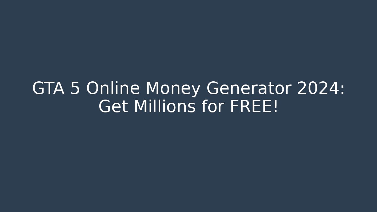 GTA 5 Online Money Generator 2024: Get Millions for FREE!