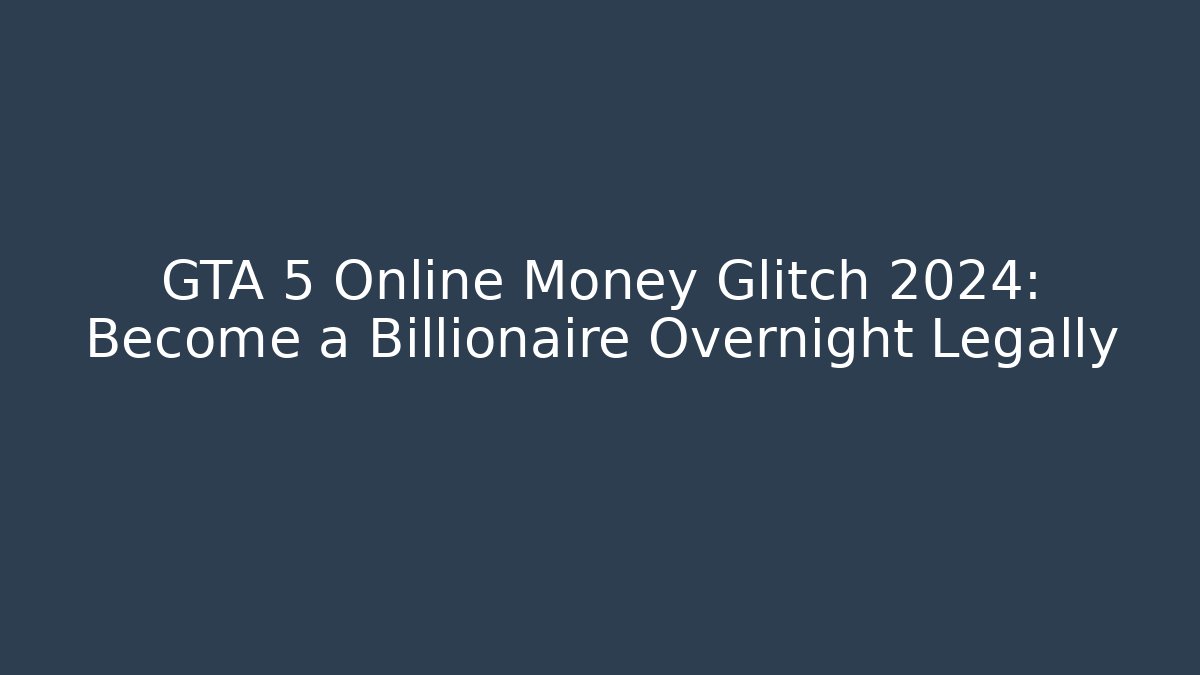 GTA 5 Online Money Glitch 2024: Become a Billionaire Overnight Legally