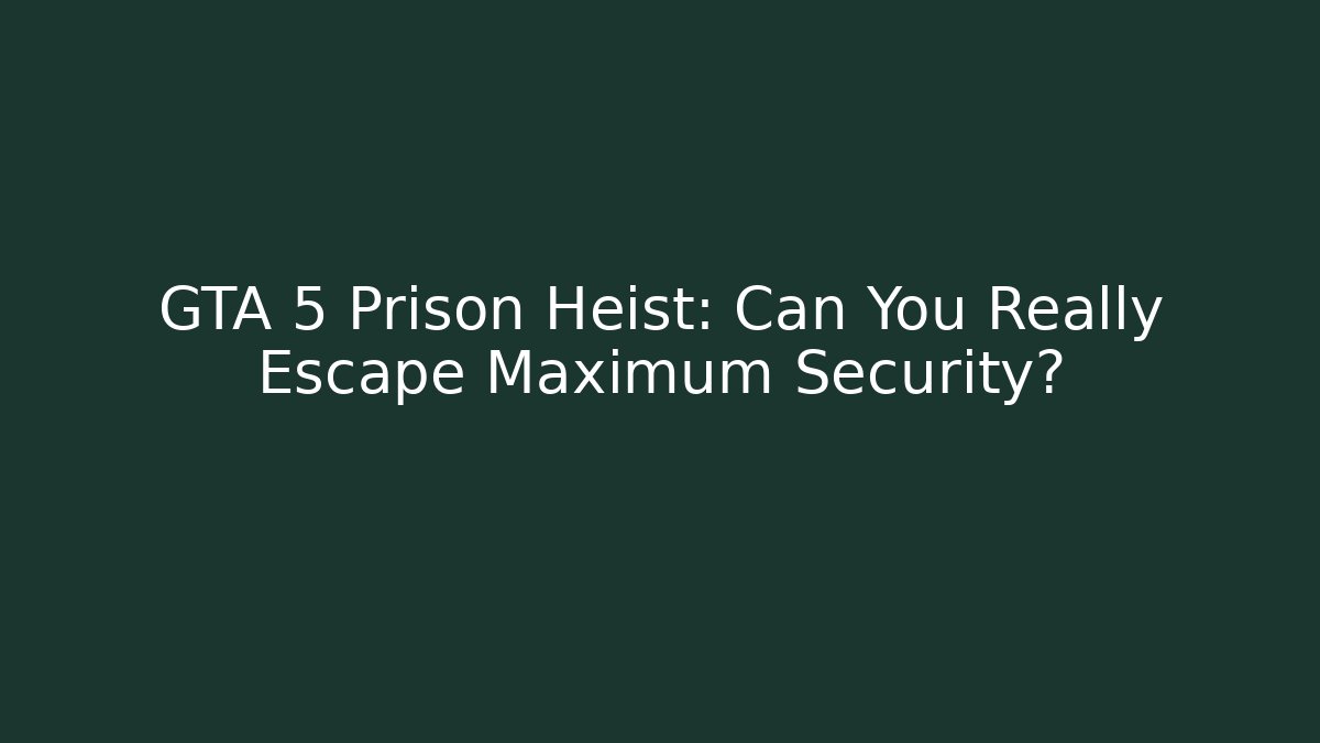 GTA 5 Prison Heist: Can You Really Escape Maximum Security? - The Family Holidays