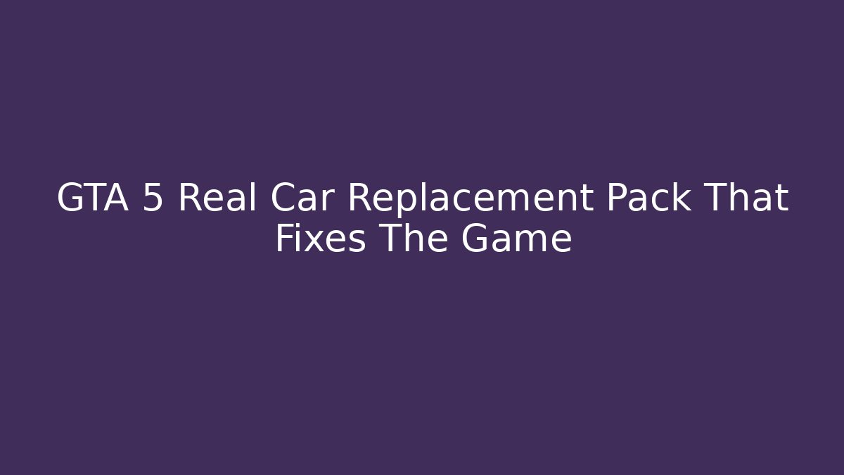 GTA 5 Real Car Replacement Pack That Fixes The Game - The Family Holidays