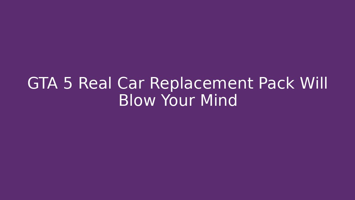 GTA 5 Real Car Replacement Pack Will Blow Your Mind