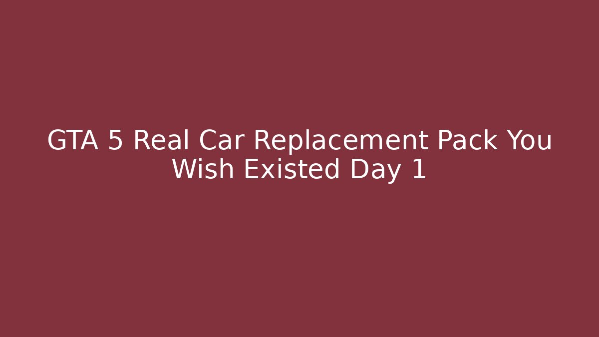 GTA 5 Real Car Replacement Pack You Wish Existed Day 1 - The Family Holidays