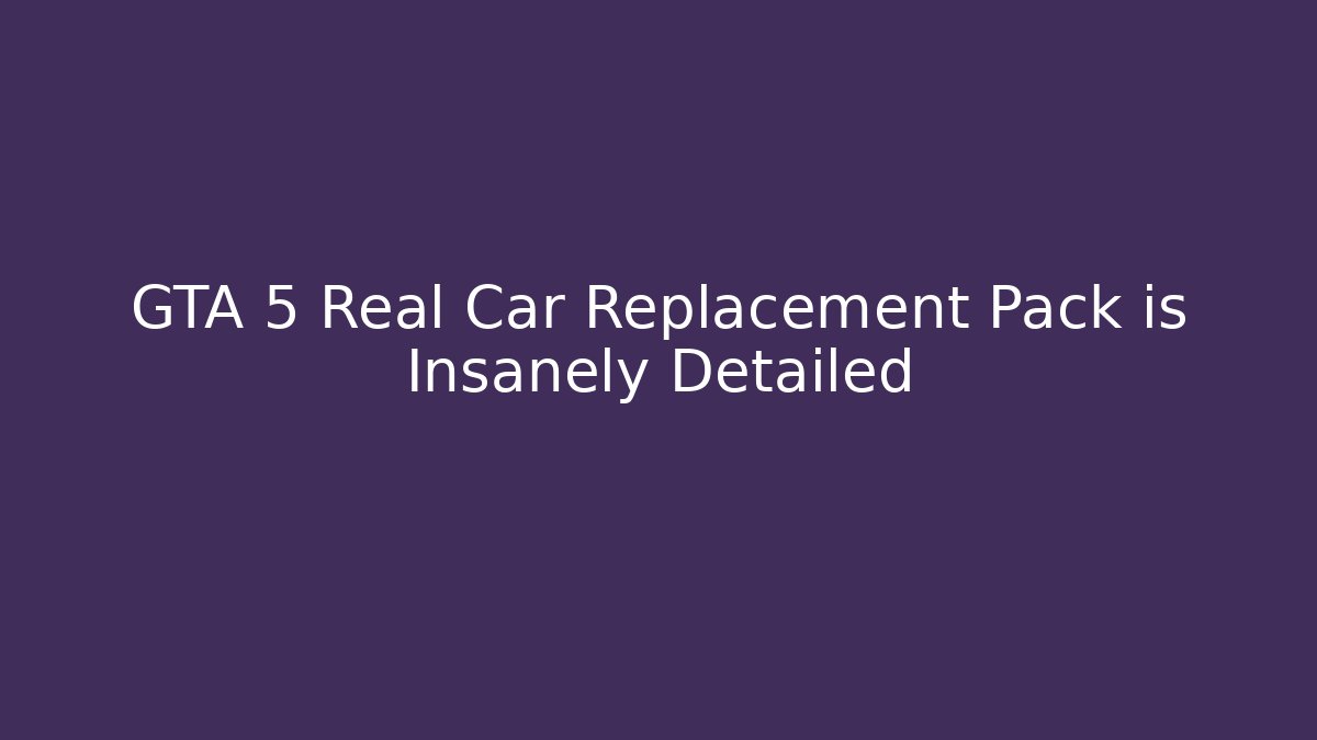 GTA 5 Real Car Replacement Pack is Insanely Detailed - The Family Holidays