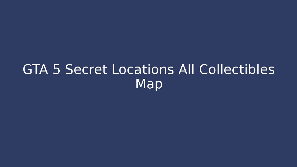 GTA 5 Secret Locations All Collectibles Map