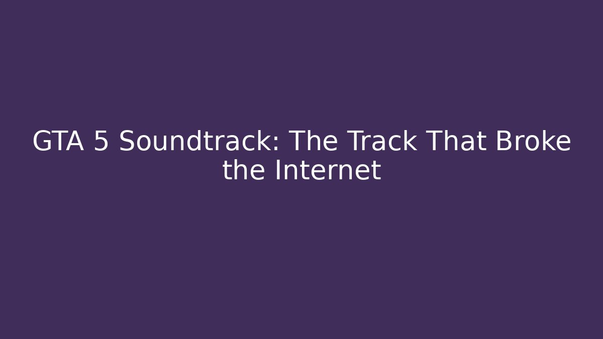 GTA 5 Soundtrack: The Track That Broke the Internet