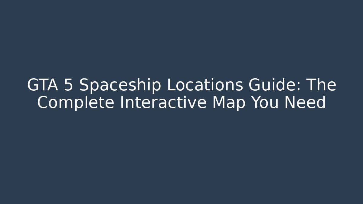GTA 5 Spaceship Locations Guide: The Complete Interactive Map You Need