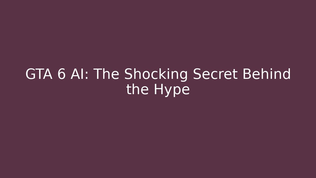 GTA 6 AI: The Shocking Secret Behind the Hype