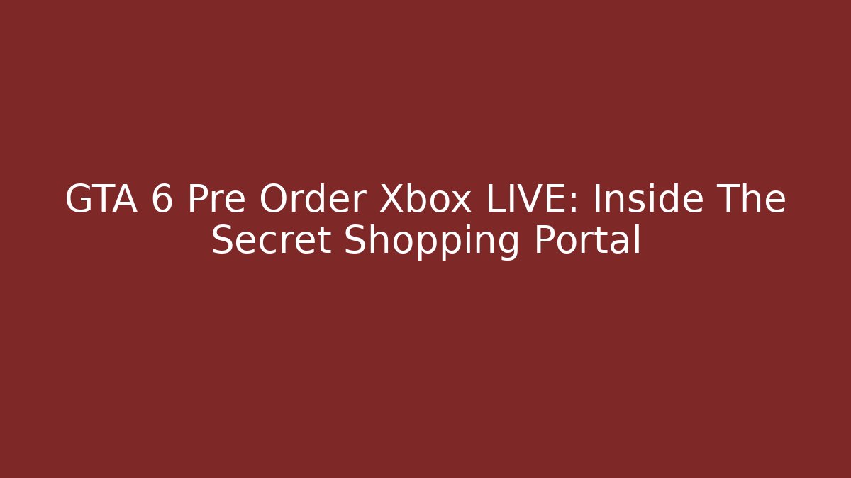 GTA 6 Pre Order Xbox LIVE: Inside The Secret Shopping Portal