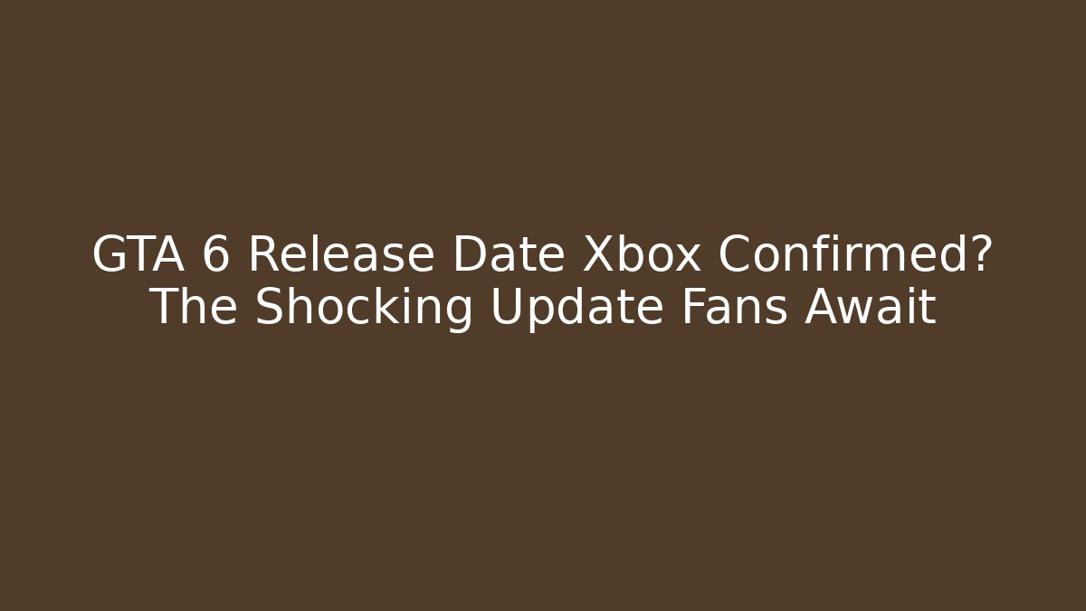 GTA 6 Release Date Xbox Confirmed? The Shocking Update Fans Await