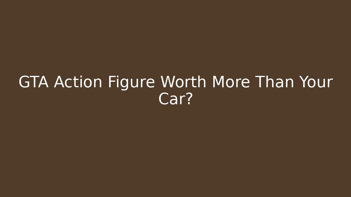 GTA Action Figure Worth More Than Your Car?