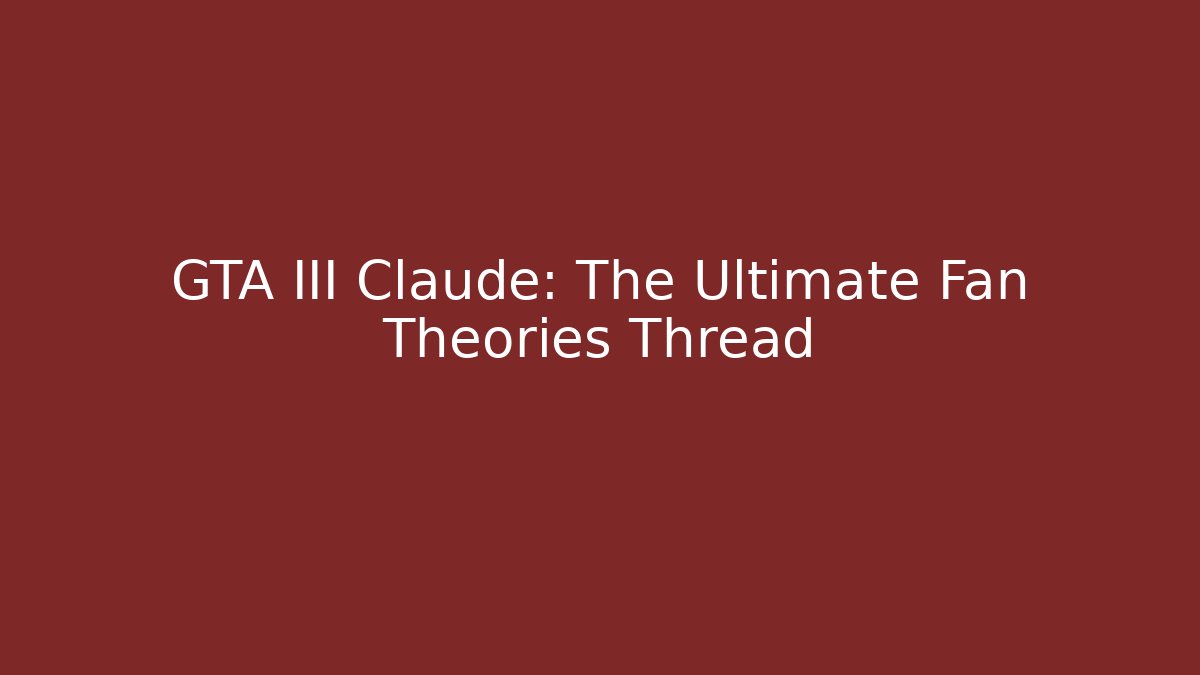 GTA III Claude: The Ultimate Fan Theories Thread - The Family Holidays