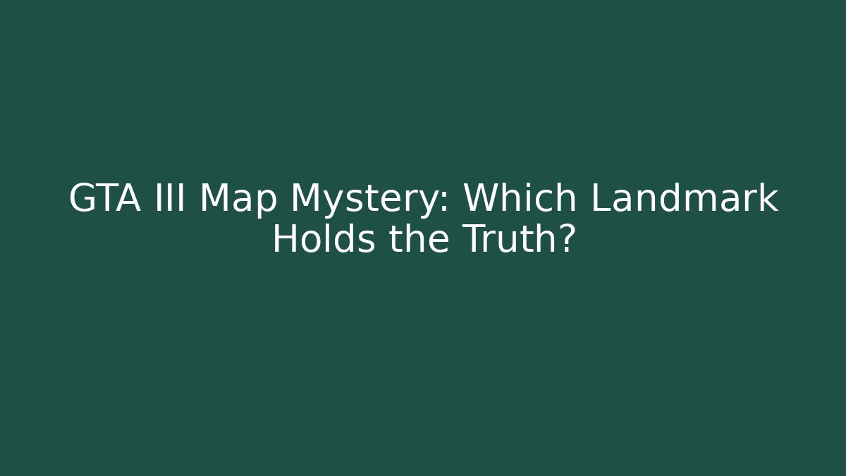 GTA III Map Mystery: Which Landmark Holds the Truth?