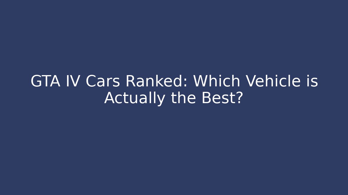 GTA IV Cars Ranked: Which Vehicle is Actually the Best?
